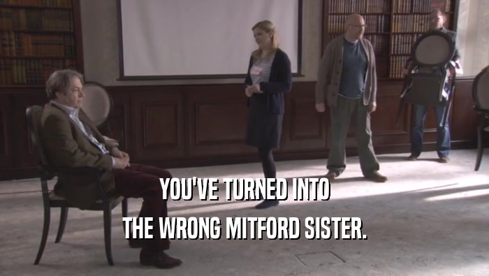 YOU'VE TURNED INTO THE WRONG MITFORD SISTER. 