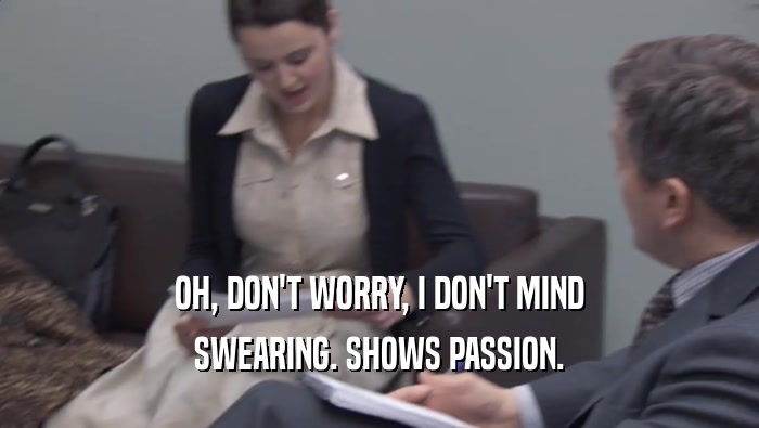 OH, DON'T WORRY, I DON'T MIND SWEARING. SHOWS PASSION. 