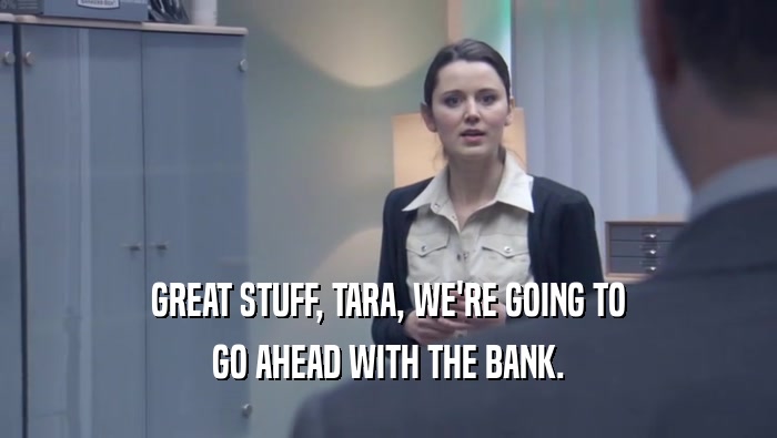GREAT STUFF, TARA, WE'RE GOING TO GO AHEAD WITH THE BANK. 
