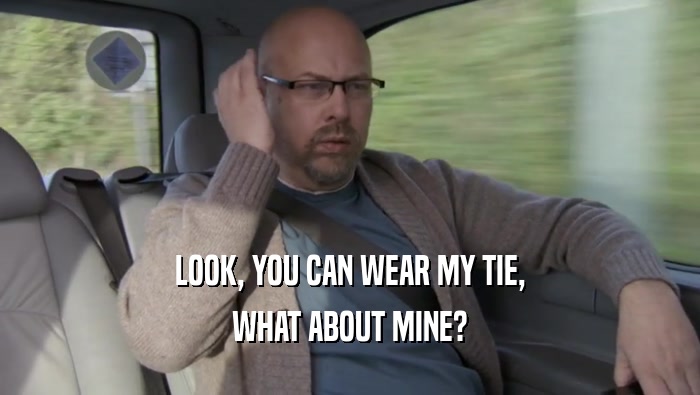 LOOK, YOU CAN WEAR MY TIE, WHAT ABOUT MINE? 