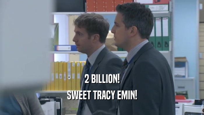 2 BILLION!
 SWEET TRACY EMIN!
 