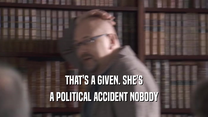THAT'S A GIVEN. SHE'S A POLITICAL ACCIDENT NOBODY A POLITICAL ACCIDENT NOBODY