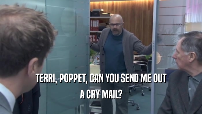 TERRI, POPPET, CAN YOU SEND ME OUT A CRY MAIL? 