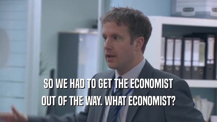 SO WE HAD TO GET THE ECONOMIST OUT OF THE WAY. WHAT ECONOMIST? 