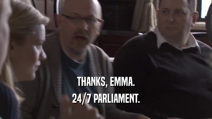 THANKS, EMMA. 24/7 PARLIAMENT. 