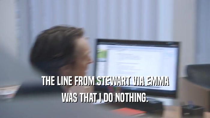 THE LINE FROM STEWART VIA EMMA
 WAS THAT I DO NOTHING.
 