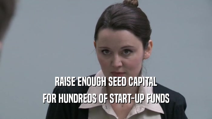 RAISE ENOUGH SEED CAPITAL
 FOR HUNDREDS OF START-UP FUNDS
 FOR HUNDREDS OF START-UP FUNDS
