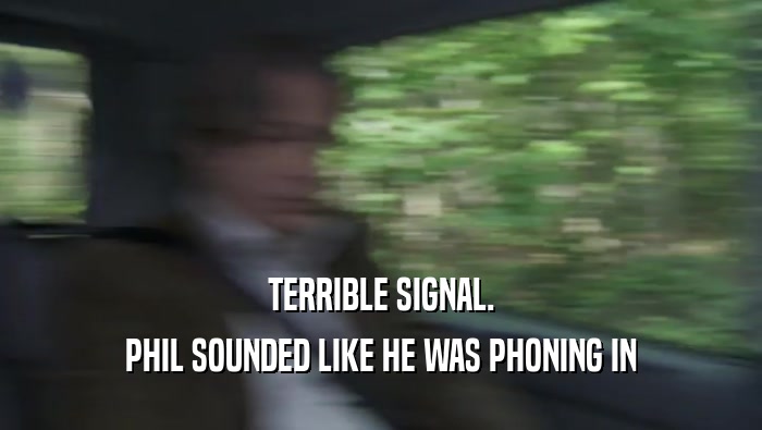 TERRIBLE SIGNAL. PHIL SOUNDED LIKE HE WAS PHONING IN PHIL SOUNDED LIKE HE WAS PHONING IN