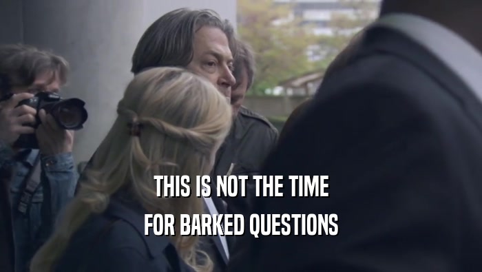THIS IS NOT THE TIME FOR BARKED QUESTIONS FOR BARKED QUESTIONS