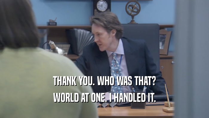 THANK YOU. WHO WAS THAT? WORLD AT ONE. I HANDLED IT. 