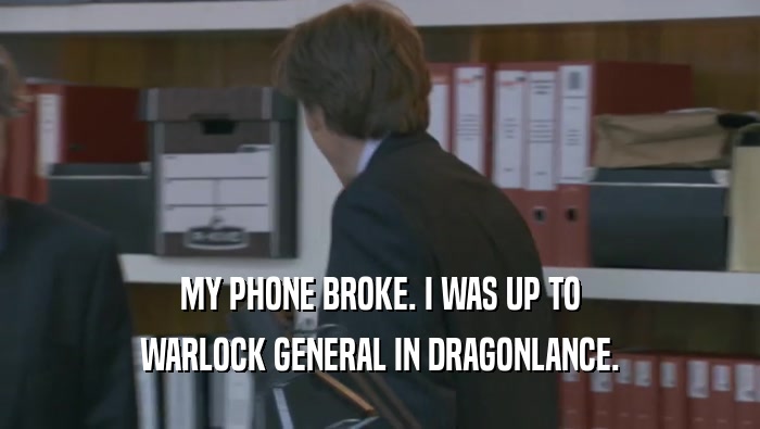 MY PHONE BROKE. I WAS UP TO WARLOCK GENERAL IN DRAGONLANCE. 