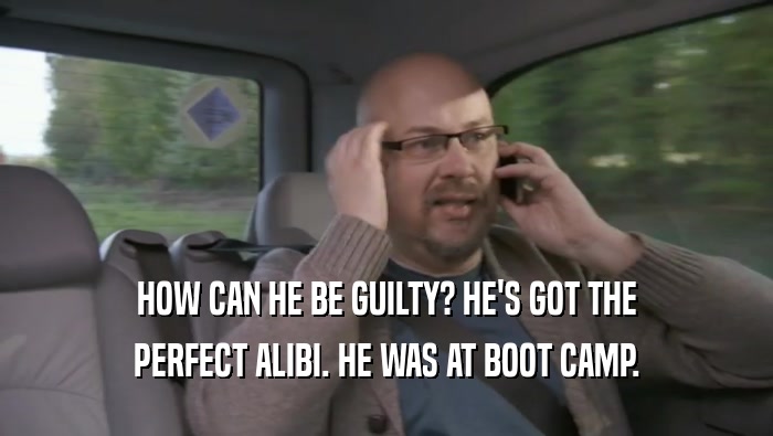 HOW CAN HE BE GUILTY? HE'S GOT THE
 PERFECT ALIBI. HE WAS AT BOOT CAMP.
 