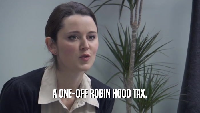 A ONE-OFF ROBIN HOOD TAX.  
