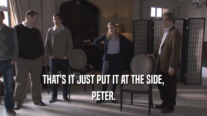 THAT'S IT JUST PUT IT AT THE SIDE, PETER. 