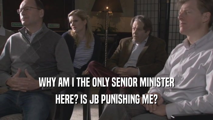 WHY AM I THE ONLY SENIOR MINISTER HERE? IS JB PUNISHING ME? 