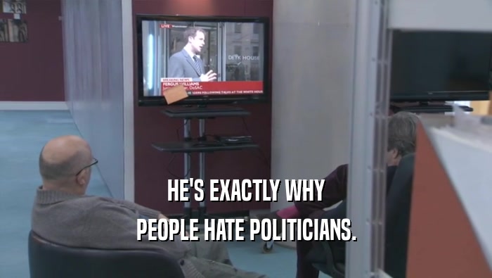 HE'S EXACTLY WHY PEOPLE HATE POLITICIANS. 