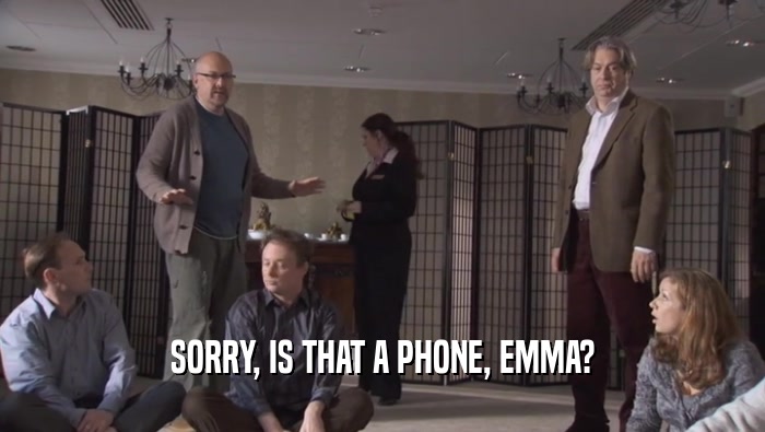 SORRY, IS THAT A PHONE, EMMA?  