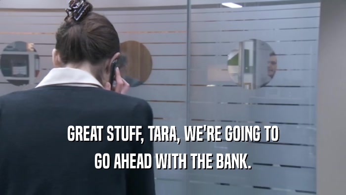 GREAT STUFF, TARA, WE'RE GOING TO GO AHEAD WITH THE BANK. 