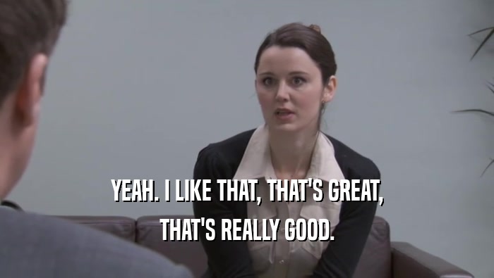 YEAH. I LIKE THAT, THAT'S GREAT, THAT'S REALLY GOOD. 