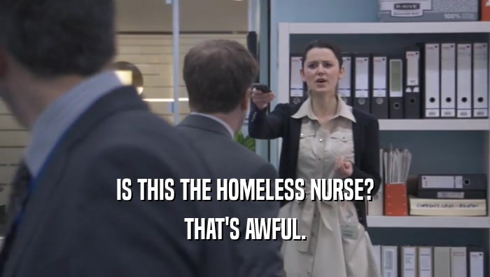IS THIS THE HOMELESS NURSE?
 THAT'S AWFUL.
 