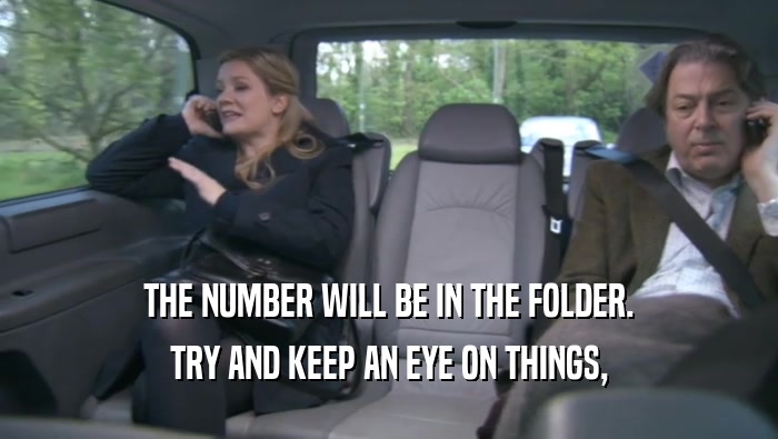 THE NUMBER WILL BE IN THE FOLDER. TRY AND KEEP AN EYE ON THINGS, TRY AND KEEP AN EYE ON THINGS,