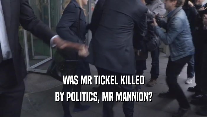WAS MR TICKEL KILLED BY POLITICS, MR MANNION? 