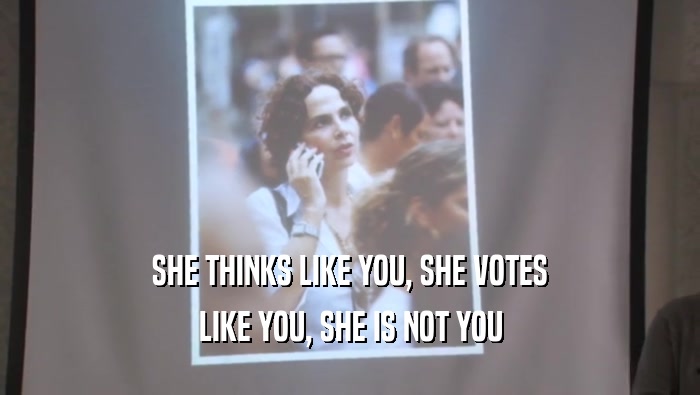 SHE THINKS LIKE YOU, SHE VOTES LIKE YOU, SHE IS NOT YOU 