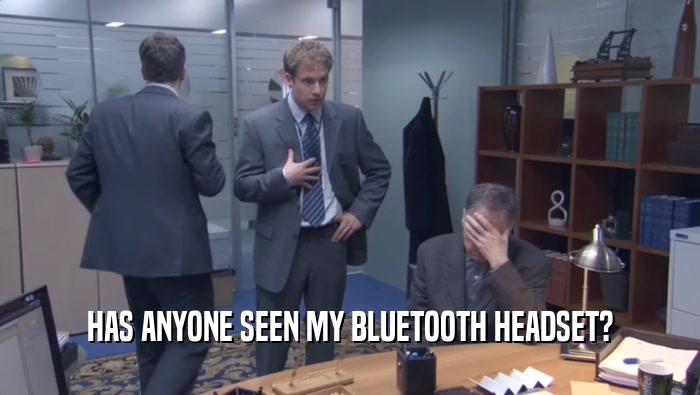HAS ANYONE SEEN MY BLUETOOTH HEADSET?  