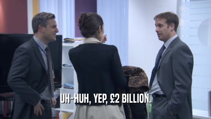 UH-HUH, YEP, £2 BILLION.  
