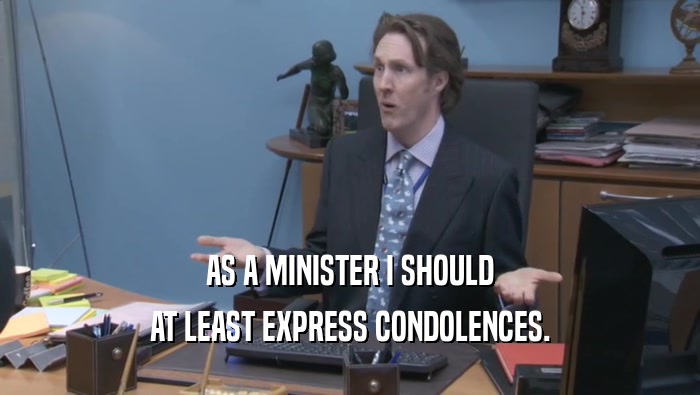 AS A MINISTER I SHOULD AT LEAST EXPRESS CONDOLENCES. 
