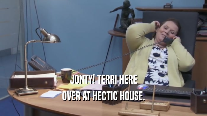 JONTY! TERRI HERE OVER AT HECTIC HOUSE. 