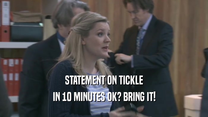 STATEMENT ON TICKLE IN 10 MINUTES OK? BRING IT! 