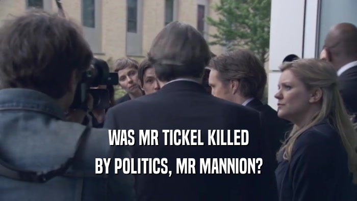 WAS MR TICKEL KILLED BY POLITICS, MR MANNION? 