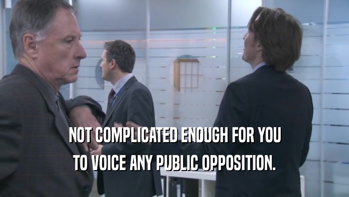 NOT COMPLICATED ENOUGH FOR YOU TO VOICE ANY PUBLIC OPPOSITION. 