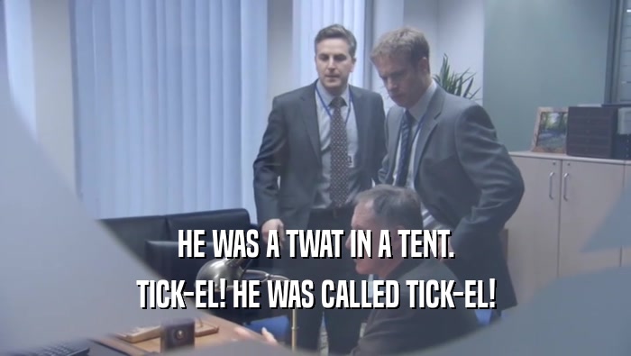 HE WAS A TWAT IN A TENT.
 TICK-EL! HE WAS CALLED TICK-EL!
 