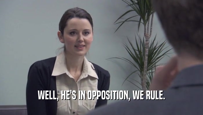 WELL, HE'S IN OPPOSITION, WE RULE.  