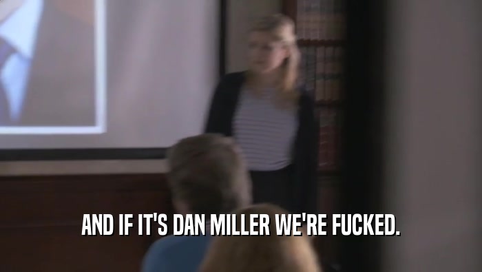 AND IF IT'S DAN MILLER WE'RE FUCKED.  