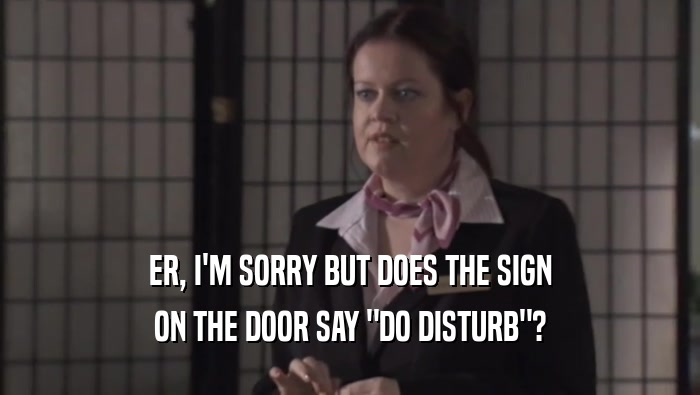 ER, I'M SORRY BUT DOES THE SIGN ON THE DOOR SAY 