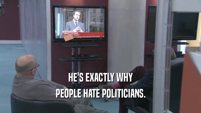 HE'S EXACTLY WHY PEOPLE HATE POLITICIANS. 
