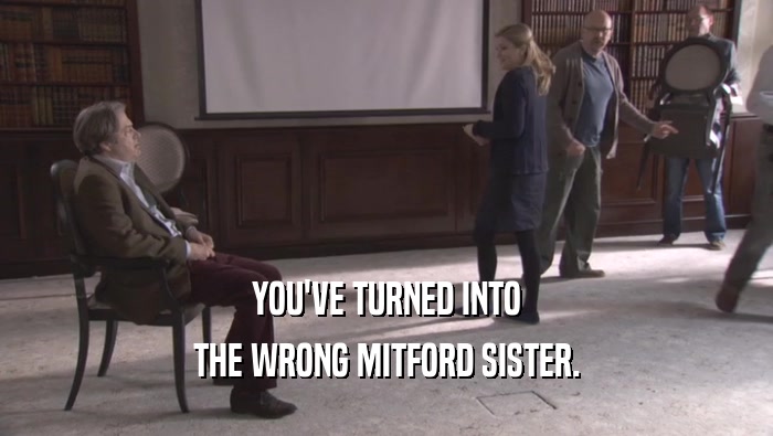 YOU'VE TURNED INTO THE WRONG MITFORD SISTER. 