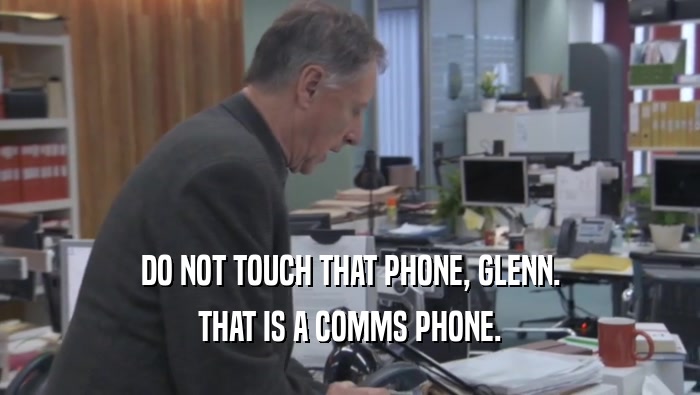 DO NOT TOUCH THAT PHONE, GLENN.
 THAT IS A COMMS PHONE.
 