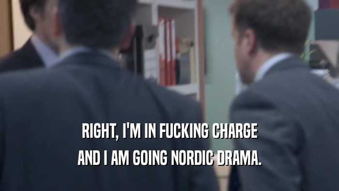 RIGHT, I'M IN FUCKING CHARGE AND I AM GOING NORDIC DRAMA. 