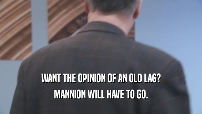 WANT THE OPINION OF AN OLD LAG? MANNION WILL HAVE TO GO. 