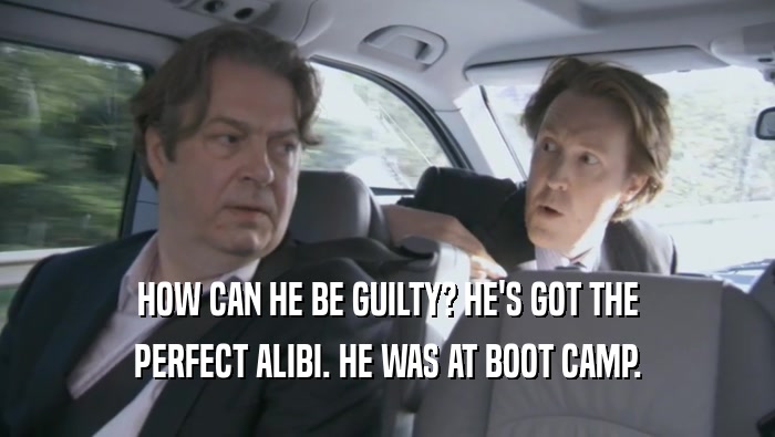 HOW CAN HE BE GUILTY? HE'S GOT THE
 PERFECT ALIBI. HE WAS AT BOOT CAMP.
 