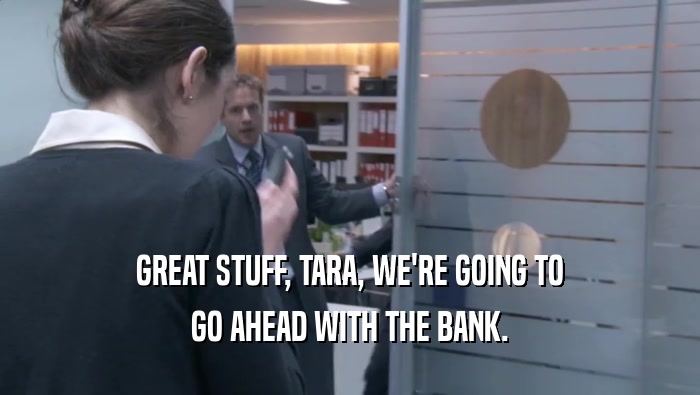 GREAT STUFF, TARA, WE'RE GOING TO GO AHEAD WITH THE BANK. 