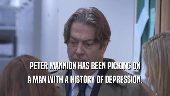 PETER MANNION HAS BEEN PICKING ON A MAN WITH A HISTORY OF DEPRESSION. 