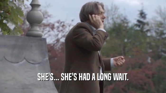 SHE'S... SHE'S HAD A LONG WAIT.  