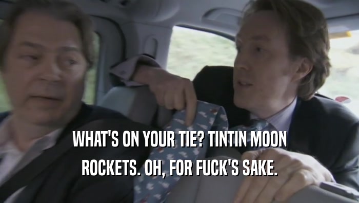 WHAT'S ON YOUR TIE? TINTIN MOON ROCKETS. OH, FOR FUCK'S SAKE. 