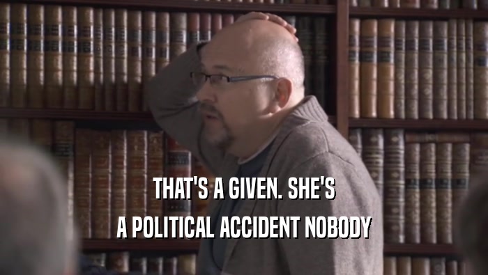 THAT'S A GIVEN. SHE'S A POLITICAL ACCIDENT NOBODY A POLITICAL ACCIDENT NOBODY