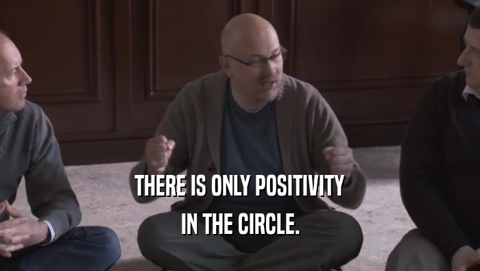 THERE IS ONLY POSITIVITY IN THE CIRCLE. 